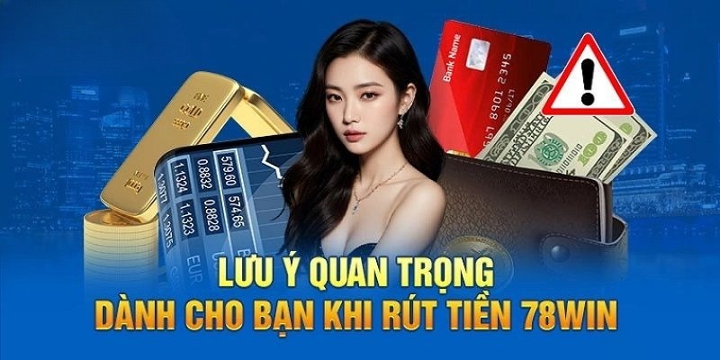 Một vài lưu ý dành cho khách hàng khi rút tiền 78win